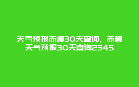 天氣預報赤峰30天查詢，赤峰天氣預報30天查詢2345