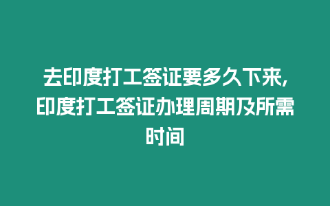 去印度打工簽證要多久下來,印度打工簽證辦理周期及所需時間