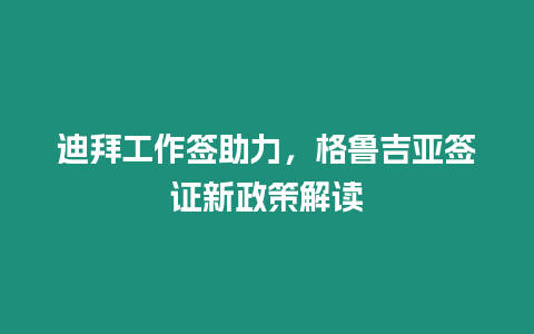 迪拜工作簽助力，格魯吉亞簽證新政策解讀