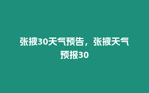 張掖30天氣預告，張掖天氣預報30