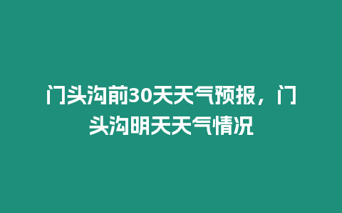 門頭溝前30天天氣預報，門頭溝明天天氣情況