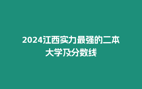 2024江西實(shí)力最強(qiáng)的二本大學(xué)及分?jǐn)?shù)線