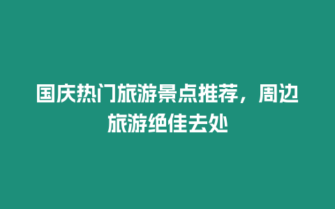 國慶熱門旅游景點推薦，周邊旅游絕佳去處