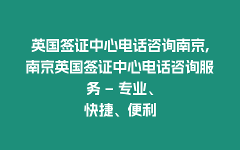 英國(guó)簽證中心電話(huà)咨詢(xún)南京,南京英國(guó)簽證中心電話(huà)咨詢(xún)服務(wù) – 專(zhuān)業(yè)、快捷、便利