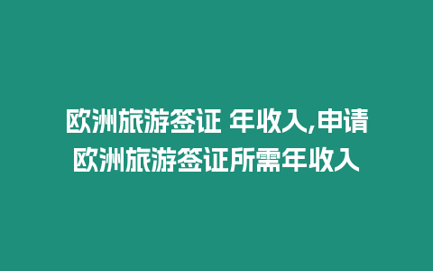 歐洲旅游簽證 年收入,申請(qǐng)歐洲旅游簽證所需年收入