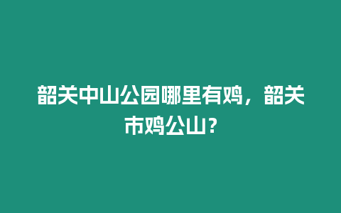 韶關(guān)中山公園哪里有雞，韶關(guān)市雞公山？