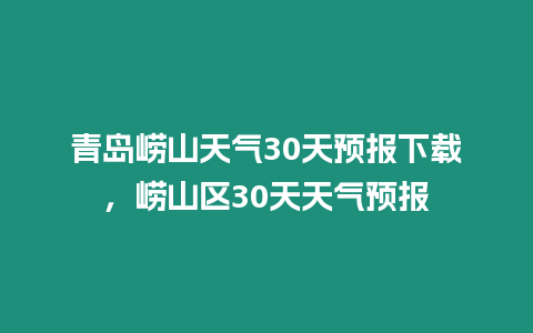 青島嶗山天氣30天預報下載，嶗山區30天天氣預報