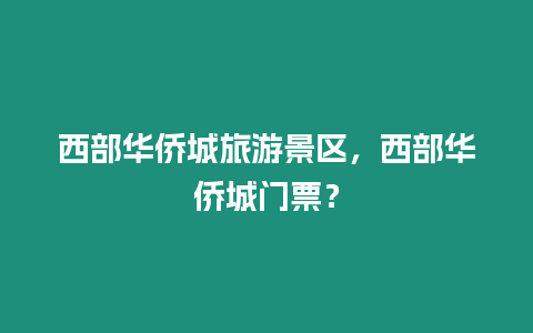 西部華僑城旅游景區，西部華僑城門票？