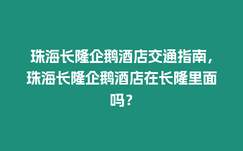 珠海長隆企鵝酒店交通指南，珠海長隆企鵝酒店在長隆里面嗎？