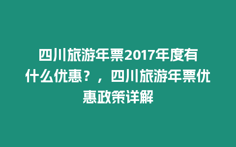 四川旅游年票2017年度有什么優(yōu)惠？，四川旅游年票優(yōu)惠政策詳解