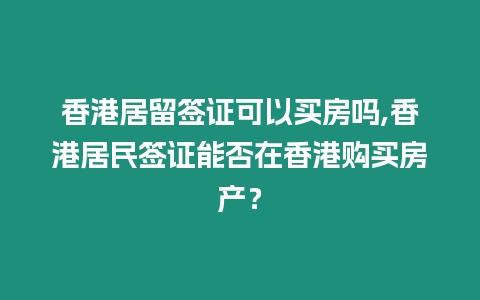 香港居留簽證可以買房嗎,香港居民簽證能否在香港購買房產(chǎn)？