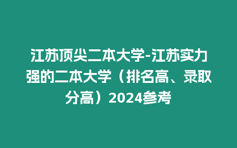 江蘇頂尖二本大學-江蘇實力強的二本大學（排名高、錄取分高）2024參考