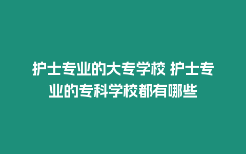 護士專業的大專學校 護士專業的?？茖W校都有哪些