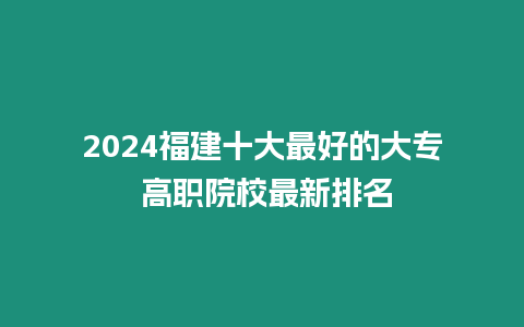 2024福建十大最好的大專 高職院校最新排名