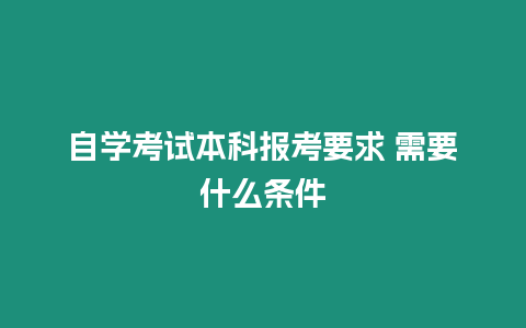 自學考試本科報考要求 需要什么條件