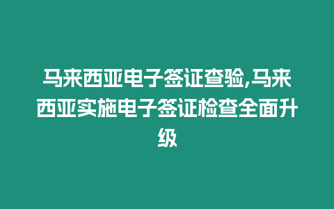 馬來西亞電子簽證查驗,馬來西亞實施電子簽證檢查全面升級