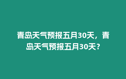 青島天氣預報五月30天，青島天氣預報五月30天？