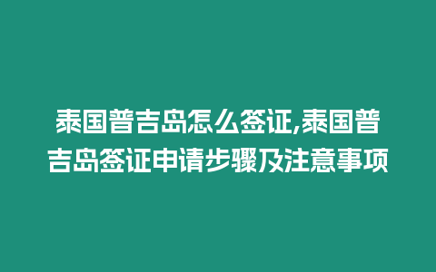 泰國普吉島怎么簽證,泰國普吉島簽證申請步驟及注意事項