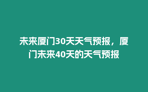 未來廈門30天天氣預報，廈門未來40天的天氣預報