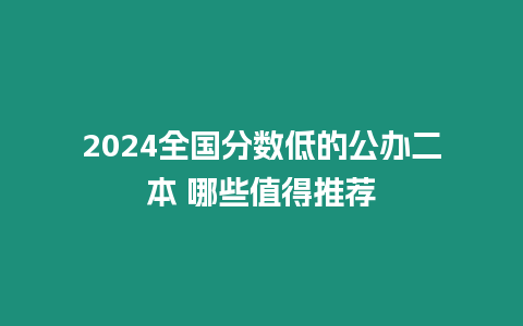 2024全國分數低的公辦二本 哪些值得推薦