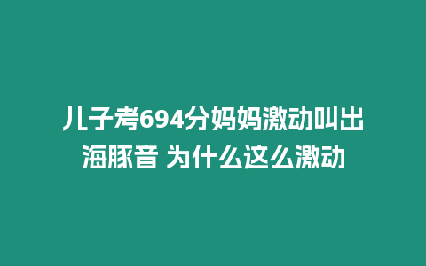 兒子考694分媽媽激動(dòng)叫出海豚音 為什么這么激動(dòng)