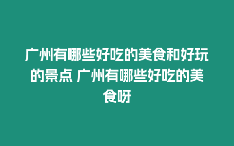 廣州有哪些好吃的美食和好玩的景點(diǎn) 廣州有哪些好吃的美食呀