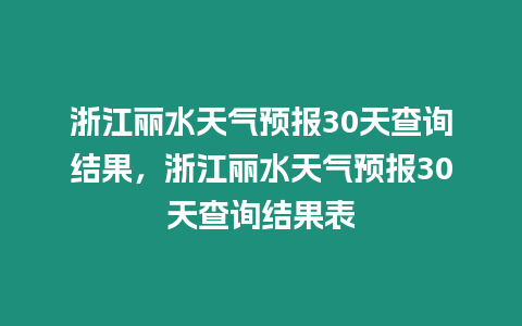 浙江麗水天氣預報30天查詢結果，浙江麗水天氣預報30天查詢結果表