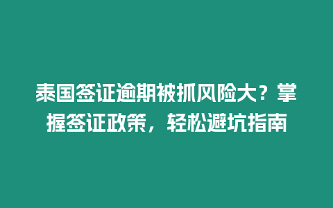 泰國簽證逾期被抓風險大？掌握簽證政策，輕松避坑指南