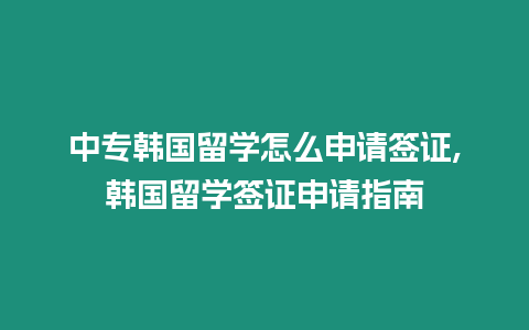 中專韓國留學(xué)怎么申請簽證,韓國留學(xué)簽證申請指南