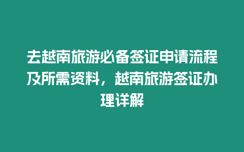 去越南旅游必備簽證申請流程及所需資料，越南旅游簽證辦理詳解