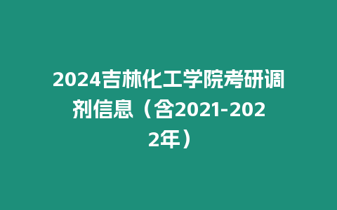 2024吉林化工學(xué)院考研調(diào)劑信息（含2021-2022年）