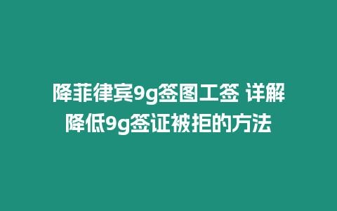 降菲律賓9g簽圖工簽 詳解降低9g簽證被拒的方法