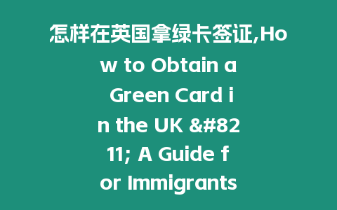 怎樣在英國拿綠卡簽證,How to Obtain a Green Card in the UK – A Guide for Immigrants in 50 Words.