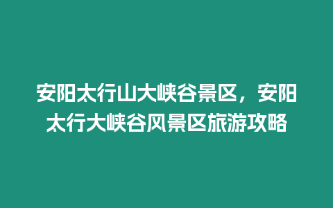 安陽太行山大峽谷景區，安陽太行大峽谷風景區旅游攻略