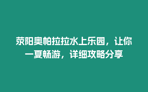 滎陽奧帕拉拉水上樂園，讓你一夏暢游，詳細攻略分享