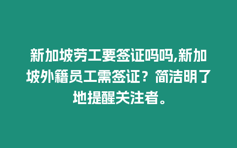 新加坡勞工要簽證嗎嗎,新加坡外籍員工需簽證？簡潔明了地提醒關注者。