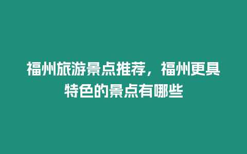 福州旅游景點推薦，福州更具特色的景點有哪些