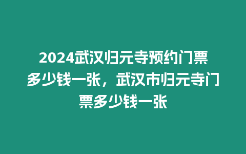 2024武漢歸元寺預約門票多少錢一張，武漢市歸元寺門票多少錢一張