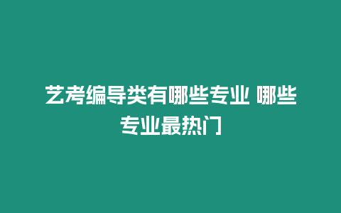 藝考編導類有哪些專業 哪些專業最熱門