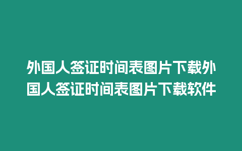 外國人簽證時間表圖片下載外國人簽證時間表圖片下載軟件