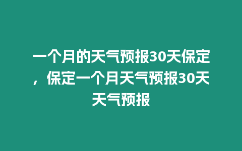 一個月的天氣預報30天保定，保定一個月天氣預報30天天氣預報