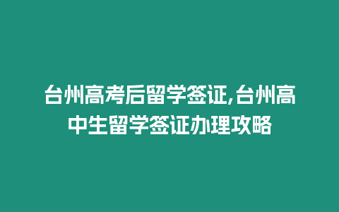 臺州高考后留學簽證,臺州高中生留學簽證辦理攻略