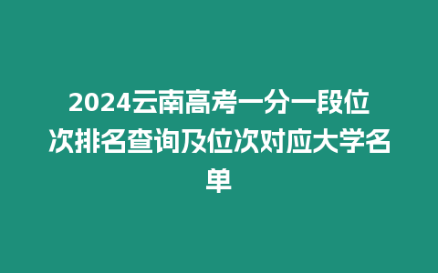 2024云南高考一分一段位次排名查詢及位次對應大學名單