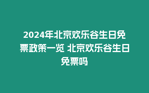 2024年北京歡樂(lè)谷生日免票政策一覽 北京歡樂(lè)谷生日免票嗎