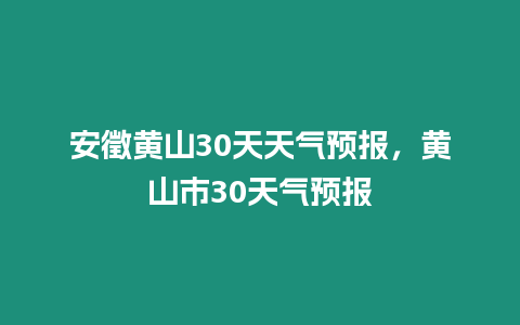 安徵黃山30天天氣預報，黃山市30天氣預報