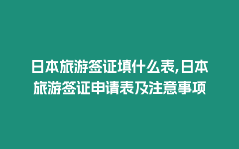 日本旅游簽證填什么表,日本旅游簽證申請表及注意事項