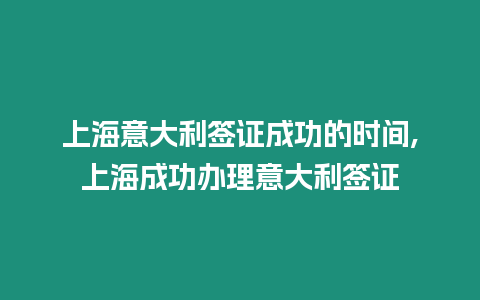 上海意大利簽證成功的時間,上海成功辦理意大利簽證