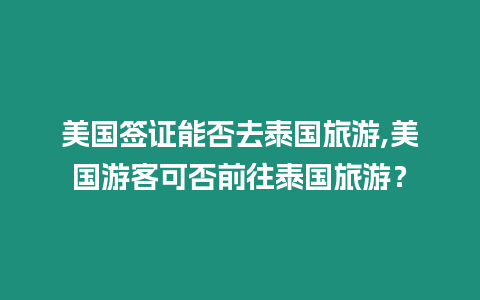 美國簽證能否去泰國旅游,美國游客可否前往泰國旅游？