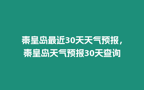 秦皇島最近30天天氣預(yù)報(bào)，秦皇島天氣預(yù)報(bào)30天查詢