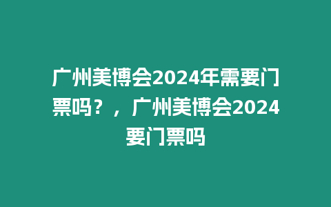 廣州美博會2024年需要門票嗎？，廣州美博會2024要門票嗎